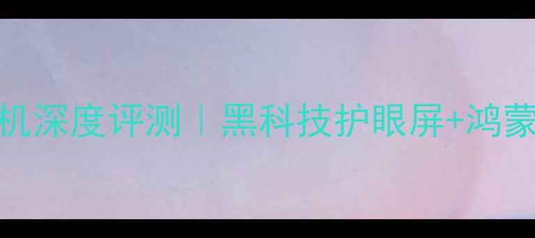 图片 华为年度水墨屏手机深度评测｜黑科技护眼屏+鸿蒙系统=未来旗舰？2