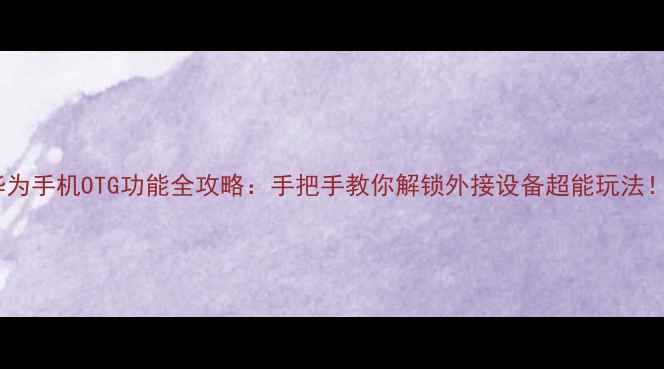 图片 华为手机OTG功能全攻略：手把手教你解锁外接设备超能玩法！1