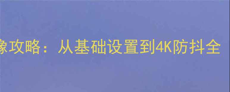图片 华为手机专业级影像攻略：从基础设置到4K防抖全（含不同机型差异）