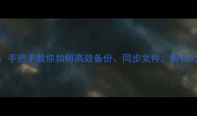 图片 华为手机云服务保姆级教程：手把手教你如何高效备份、同步文件，解锁5大隐藏功能（附实测体验）1