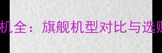 图片 华为手机全：旗舰机型对比与选购指南2