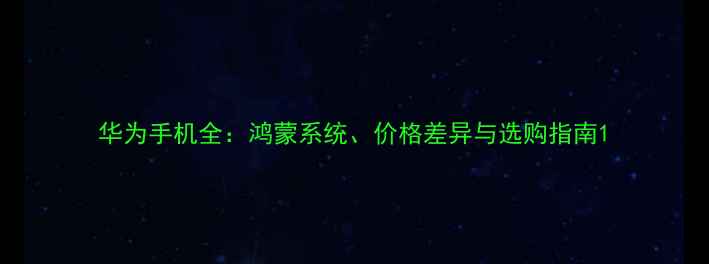 图片 华为手机全：鸿蒙系统、价格差异与选购指南1
