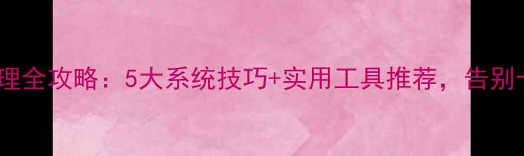 图片 华为手机内存清理全攻略：5大系统技巧+实用工具推荐，告别卡顿提升流畅度1