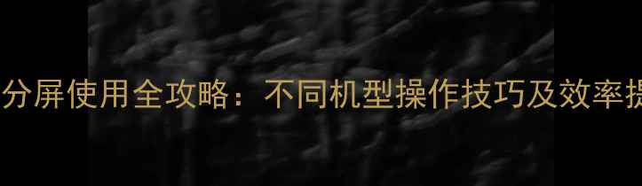 图片 华为手机分屏使用全攻略：不同机型操作技巧及效率提升指南2