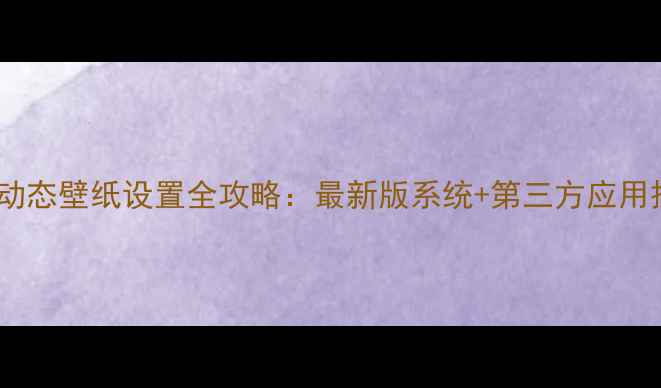 图片 华为手机动态壁纸设置全攻略：最新版系统+第三方应用操作指南1