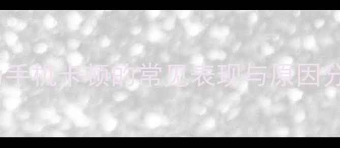 图片 华为手机卡顿的常见表现与原因分析1