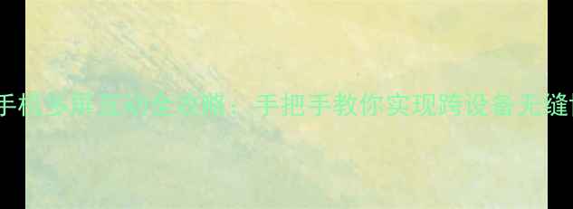 图片 华为手机多屏互动全攻略：手把手教你实现跨设备无缝协作1