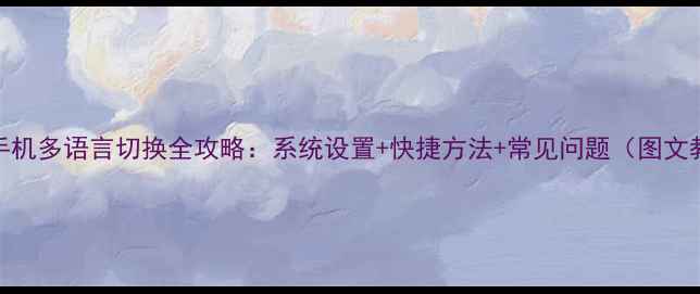图片 华为手机多语言切换全攻略：系统设置+快捷方法+常见问题（图文教程）