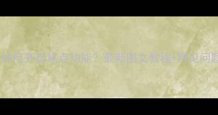 图片 华为手机如何开启热点功能？最新图文教程+常见问题全解答1