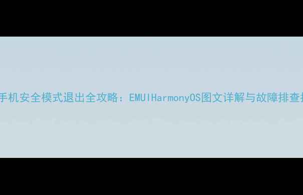 图片 华为手机安全模式退出全攻略：EMUIHarmonyOS图文详解与故障排查指南2