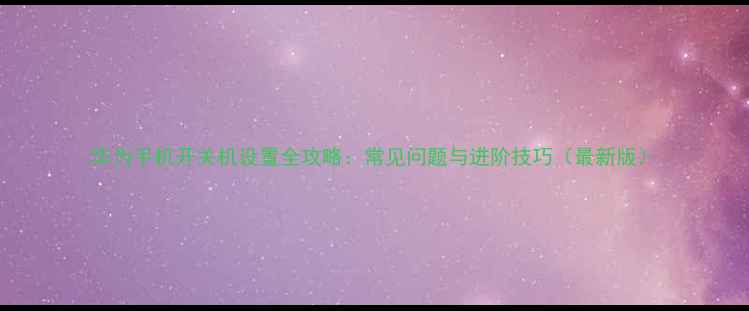 图片 华为手机开关机设置全攻略：常见问题与进阶技巧（最新版）