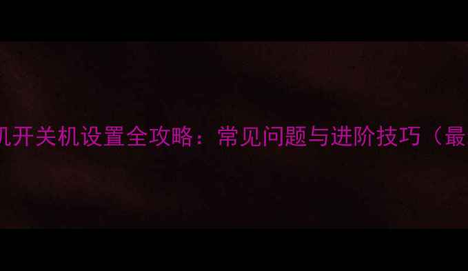 图片 华为手机开关机设置全攻略：常见问题与进阶技巧（最新版）1