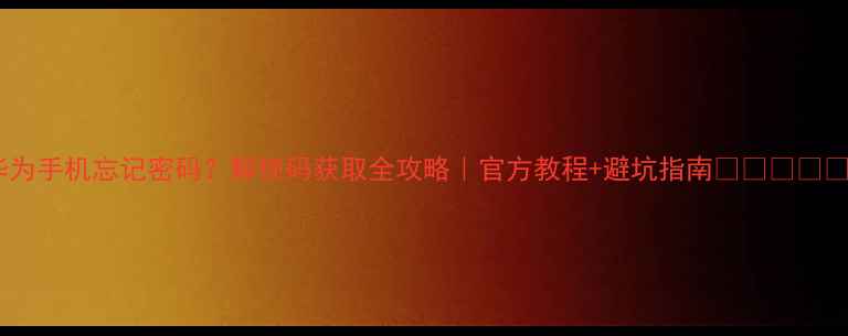 图片 华为手机忘记密码？解锁码获取全攻略｜官方教程+避坑指南🔑❗️⚠️1