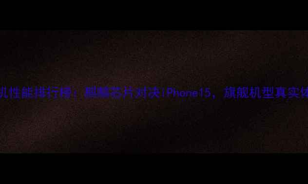 图片 华为手机性能排行榜：麒麟芯片对决iPhone15，旗舰机型真实体验对比