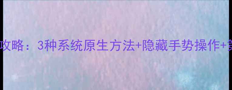 图片 华为手机截屏全攻略：3种系统原生方法+隐藏手势操作+第三方软件实测1