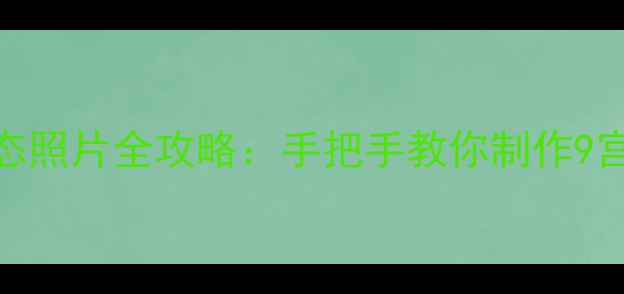 图片 华为手机拍动态照片全攻略：手把手教你制作9宫格动图短视频