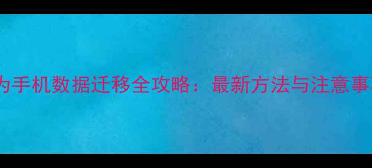 图片 华为手机数据迁移全攻略：最新方法与注意事项2