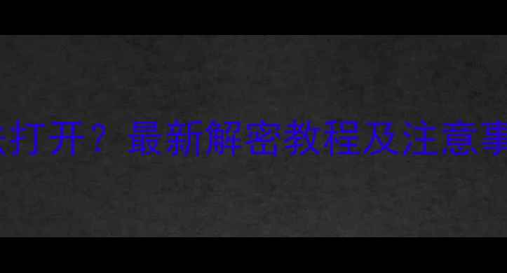 华为手机文件加密后无法打开最新解密教程及注意事项附图文操作指南