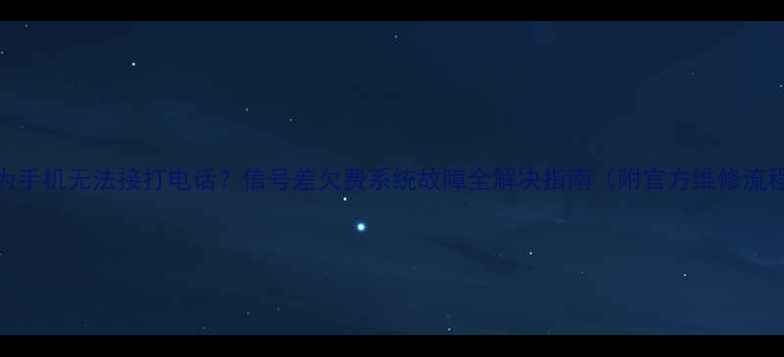 图片 华为手机无法接打电话？信号差欠费系统故障全解决指南（附官方维修流程）