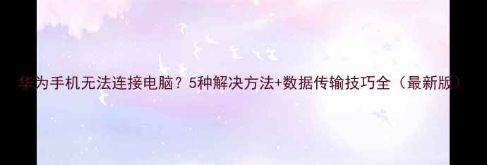图片 华为手机无法连接电脑？5种解决方法+数据传输技巧全（最新版）