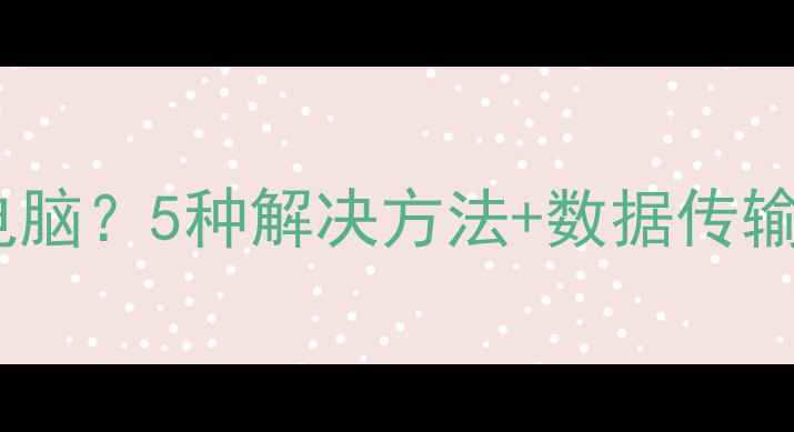 图片 华为手机无法连接电脑？5种解决方法+数据传输技巧全（最新版）1