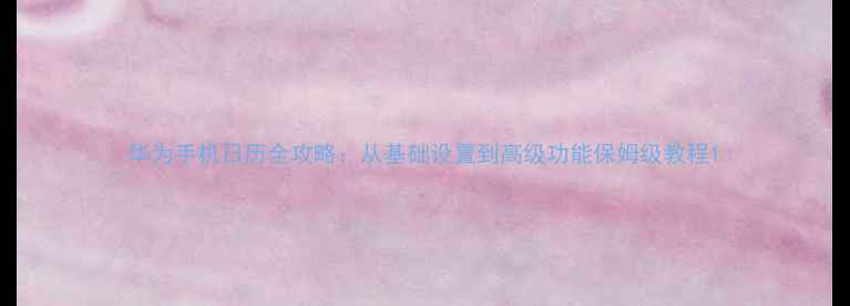 图片 华为手机日历全攻略：从基础设置到高级功能保姆级教程1