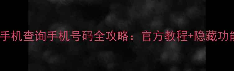 图片 华为手机查询手机号码全攻略：官方教程+隐藏功能大1