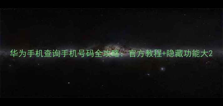 图片 华为手机查询手机号码全攻略：官方教程+隐藏功能大2