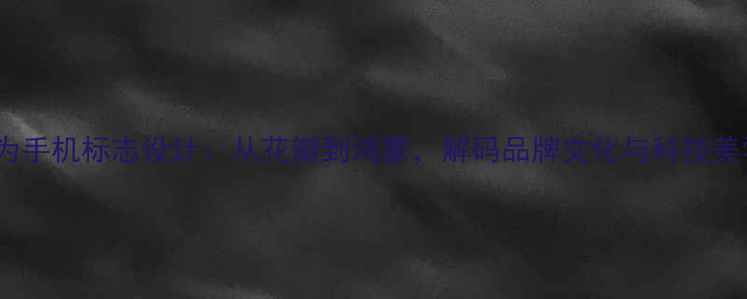 图片 华为手机标志设计：从花瓣到鸿蒙，解码品牌文化与科技美学2