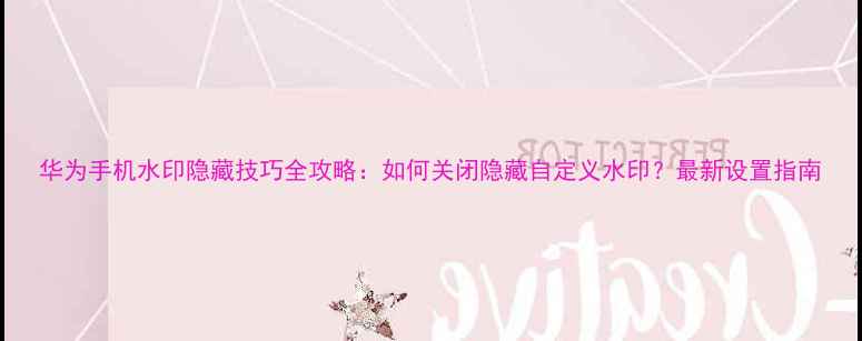 图片 华为手机水印隐藏技巧全攻略：如何关闭隐藏自定义水印？最新设置指南