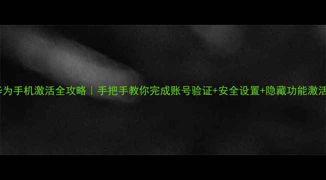 图片 华为手机激活全攻略｜手把手教你完成账号验证+安全设置+隐藏功能激活2