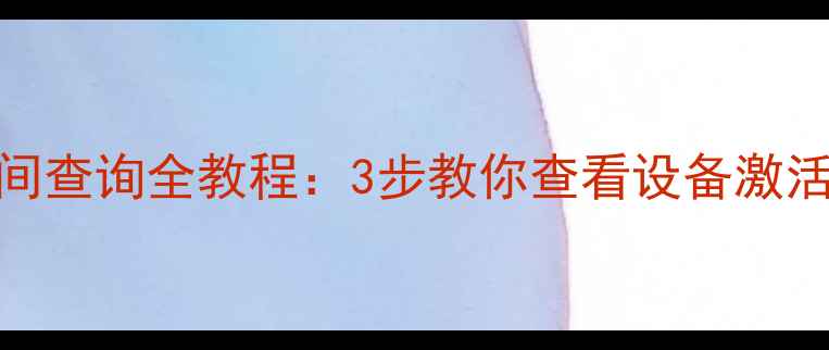 图片 华为手机激活时间查询全教程：3步教你查看设备激活日期（最新版）