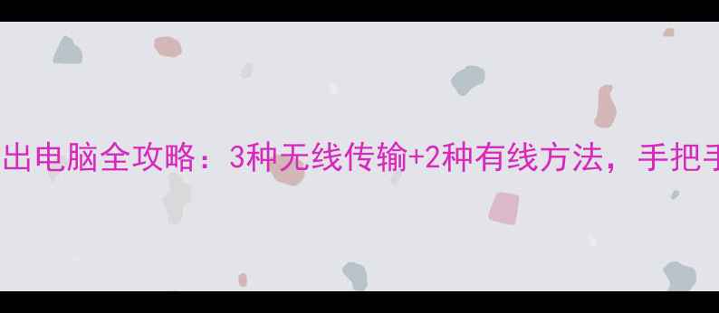 图片 华为手机照片导出电脑全攻略：3种无线传输+2种有线方法，手把手教你高效备份1