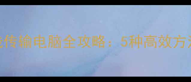 图片 华为手机照片无线传输电脑全攻略：5种高效方法+数据安全指南2