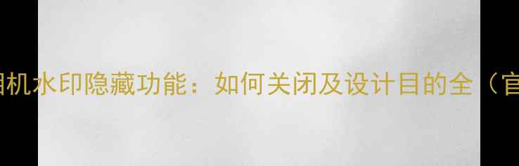 图片 华为手机相机水印隐藏功能：如何关闭及设计目的全（官方指南）2