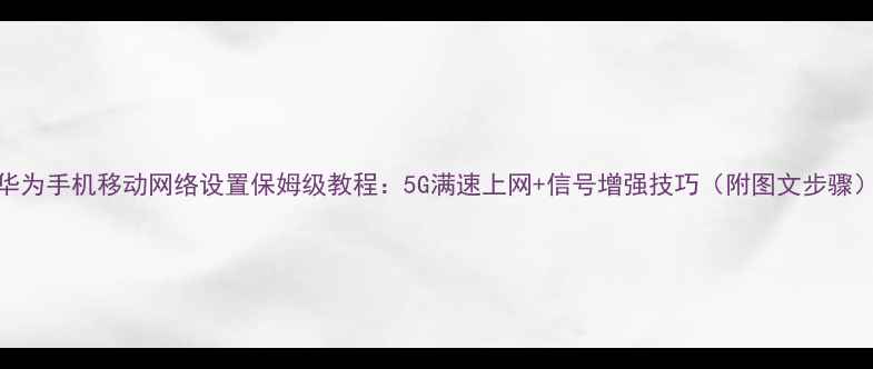 图片 华为手机移动网络设置保姆级教程：5G满速上网+信号增强技巧（附图文步骤）