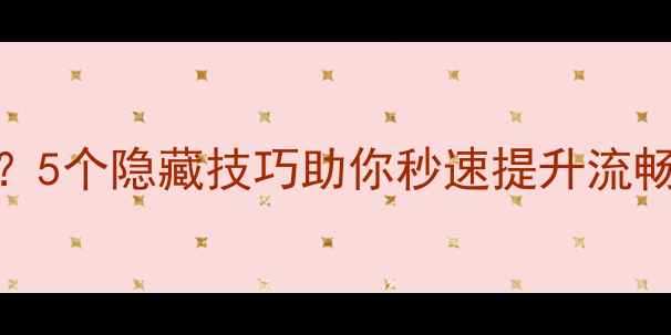 图片 华为手机运行卡顿？5个隐藏技巧助你秒速提升流畅度（附实测数据）