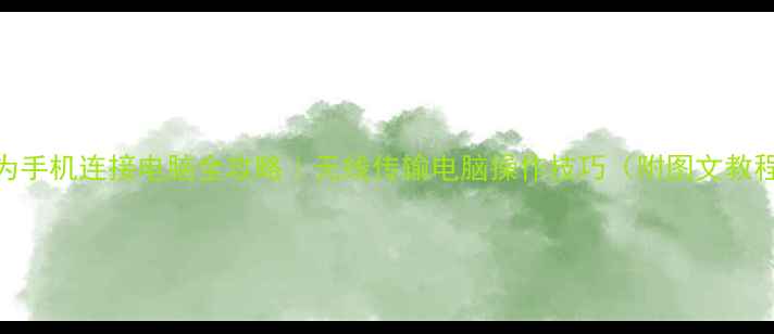 图片 华为手机连接电脑全攻略｜无线传输电脑操作技巧（附图文教程）