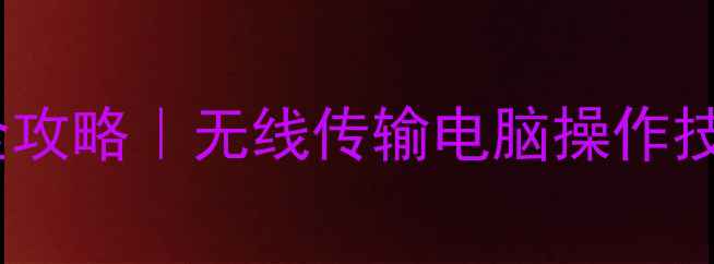 图片 华为手机连接电脑全攻略｜无线传输电脑操作技巧（附图文教程）2