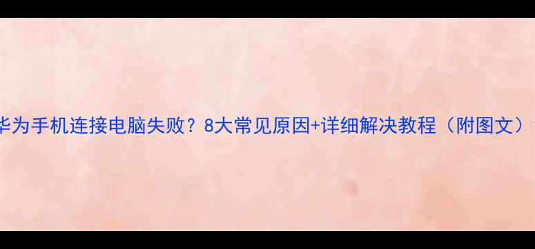 图片 华为手机连接电脑失败？8大常见原因+详细解决教程（附图文）1