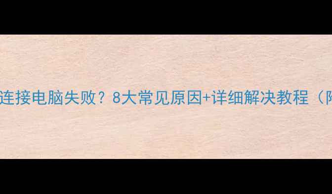 图片 华为手机连接电脑失败？8大常见原因+详细解决教程（附图文）2