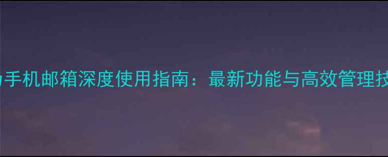 图片 华为手机邮箱深度使用指南：最新功能与高效管理技巧1