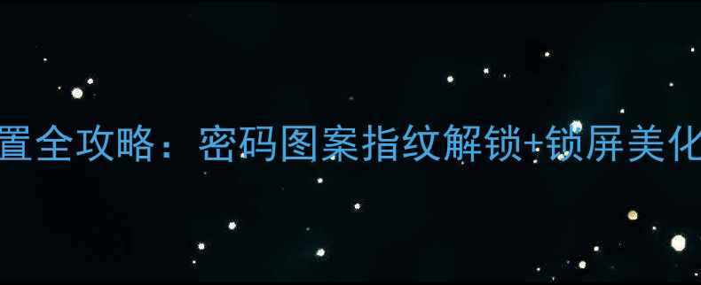 图片 华为手机锁屏设置全攻略：密码图案指纹解锁+锁屏美化技巧（最新版）