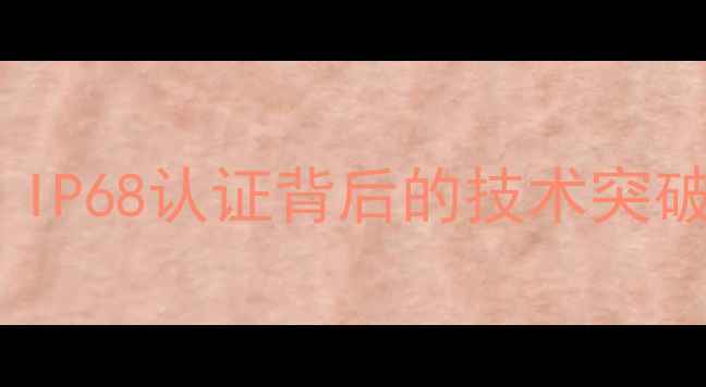 图片 华为手机防水等级全面：IP68认证背后的技术突破与使用指南（最新版）1