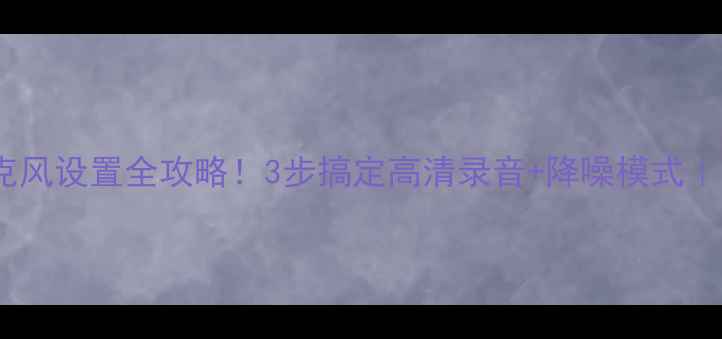图片 华为手机麦克风设置全攻略！3步搞定高清录音+降噪模式｜手把手教学1