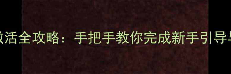 华为新机激活全攻略手把手教你完成新手引导与网络设置