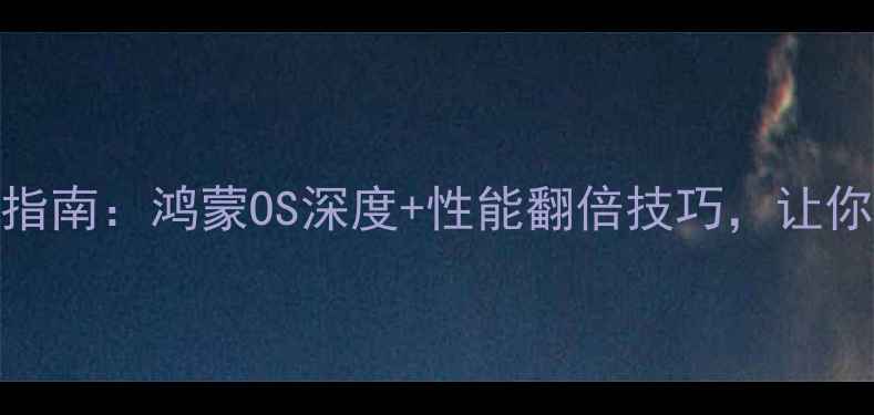 图片 华为电脑系统终极指南：鸿蒙OS深度+性能翻倍技巧，让你的电脑快人一步！
