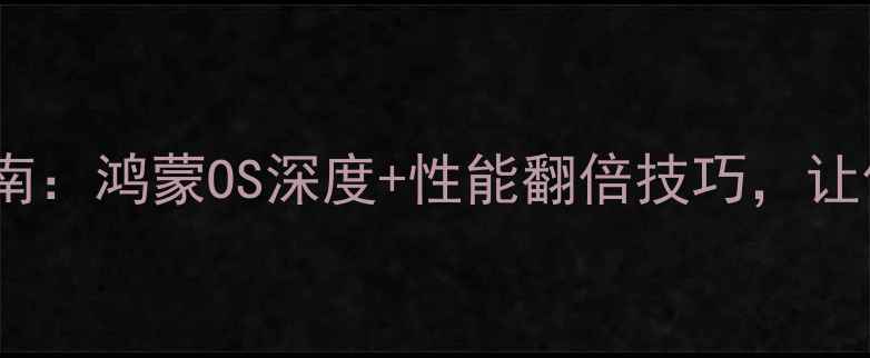 图片 华为电脑系统终极指南：鸿蒙OS深度+性能翻倍技巧，让你的电脑快人一步！1