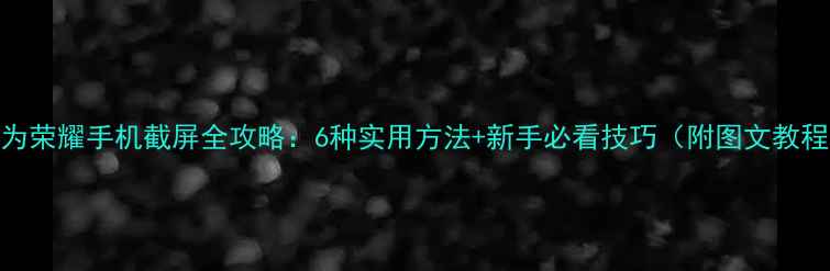 图片 华为荣耀手机截屏全攻略：6种实用方法+新手必看技巧（附图文教程）