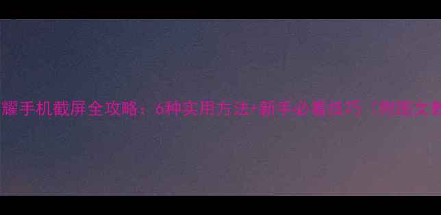 图片 华为荣耀手机截屏全攻略：6种实用方法+新手必看技巧（附图文教程）1